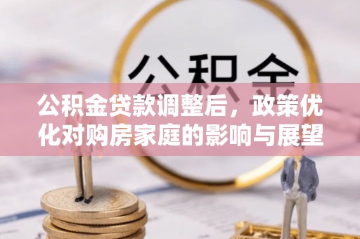 道县公积金贷款调整后，政策优化对购房家庭的影响与展望