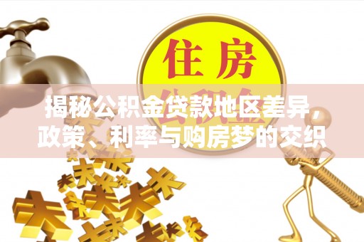 道县揭秘公积金贷款地区差异，政策、利率与购房梦的交织