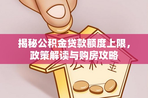 道县揭秘公积金贷款额度上限，政策解读与购房攻略