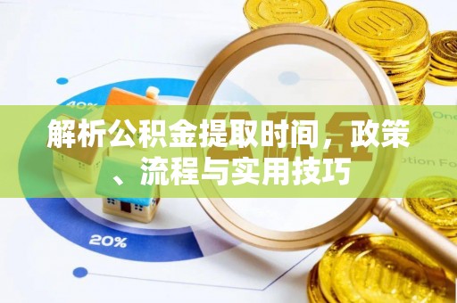 道县解析公积金提取时间，政策、流程与实用技巧
