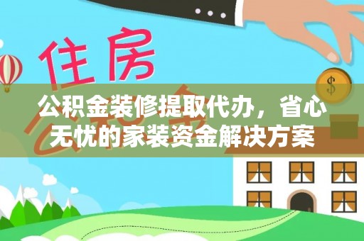 道县公积金装修提取代办，省心无忧的家装资金解决方案