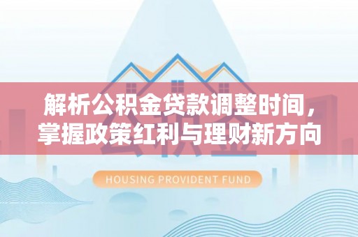 道县解析公积金贷款调整时间，掌握政策红利与理财新方向