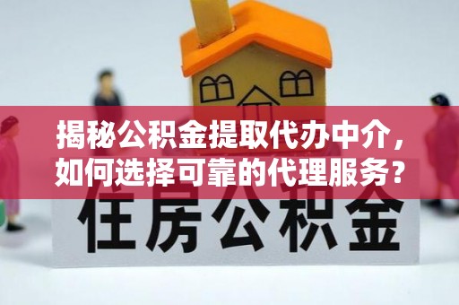 道县揭秘公积金提取代办中介，如何选择可靠的代理服务？