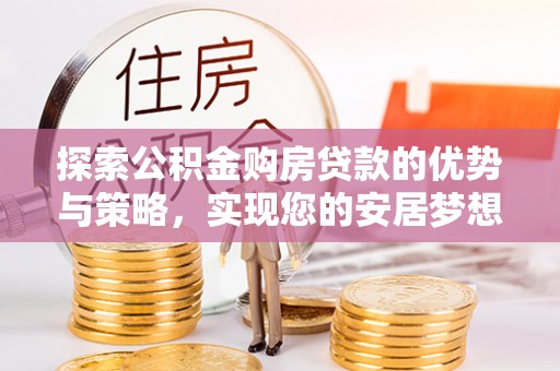 道县探索公积金购房贷款的优势与策略，实现您的安居梦想