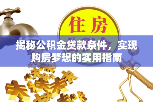 道县揭秘公积金贷款条件，实现购房梦想的实用指南