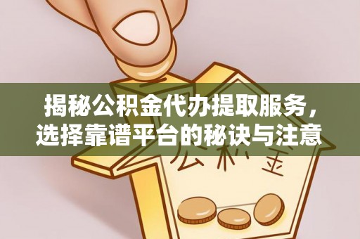 道县揭秘公积金代办提取服务，选择靠谱平台的秘诀与注意事项
