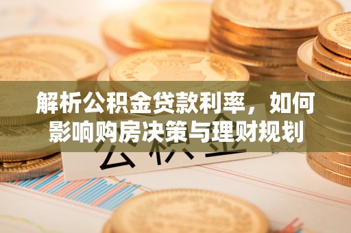 道县解析公积金贷款利率，如何影响购房决策与理财规划