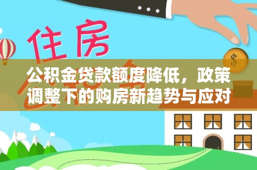 道县公积金贷款额度降低，政策调整下的购房新趋势与应对策略