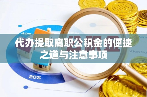 道县代办提取离职公积金的便捷之道与注意事项