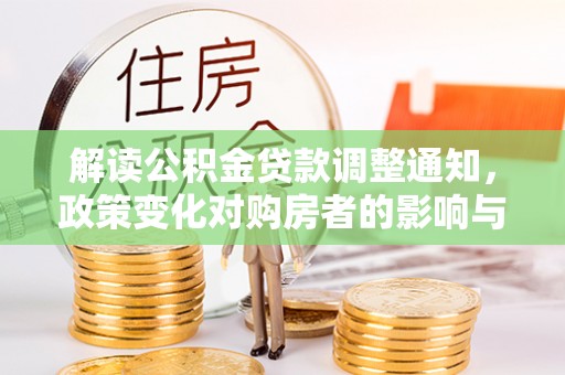 道县解读公积金贷款调整通知，政策变化对购房者的影响与机遇