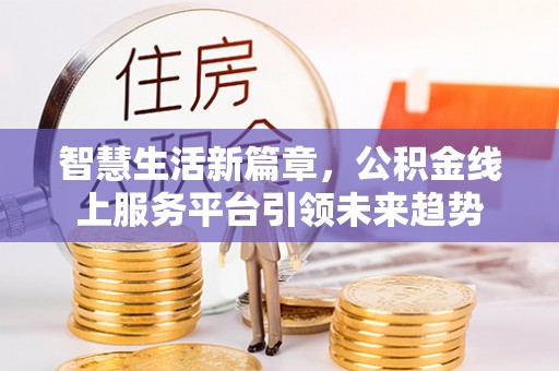 道县智慧生活新篇章，公积金线上服务平台引领未来趋势