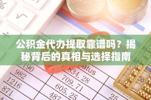 道县公积金代办提取靠谱吗？揭秘背后的真相与选择指南