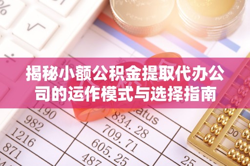 道县揭秘小额公积金提取代办公司的运作模式与选择指南
