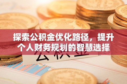 道县探索公积金优化路径，提升个人财务规划的智慧选择
