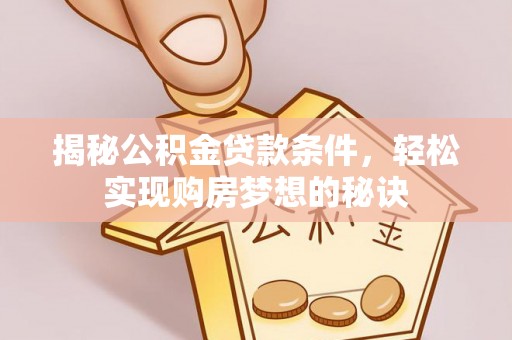 道县揭秘公积金贷款条件，轻松实现购房梦想的秘诀