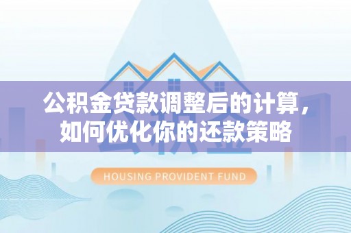 道县公积金贷款调整后的计算，如何优化你的还款策略