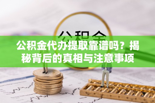 道县公积金代办提取靠谱吗？揭秘背后的真相与注意事项