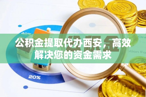 道县公积金提取代办西安，高效解决您的资金需求