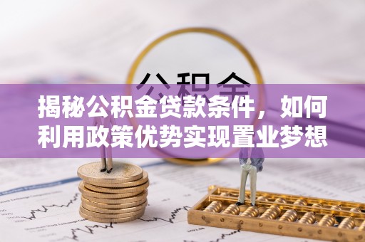 道县揭秘公积金贷款条件，如何利用政策优势实现置业梦想