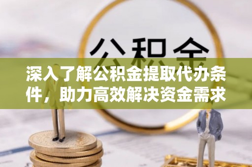 道县深入了解公积金提取代办条件，助力高效解决资金需求