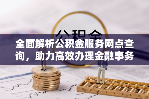 道县全面解析公积金服务网点查询，助力高效办理金融事务