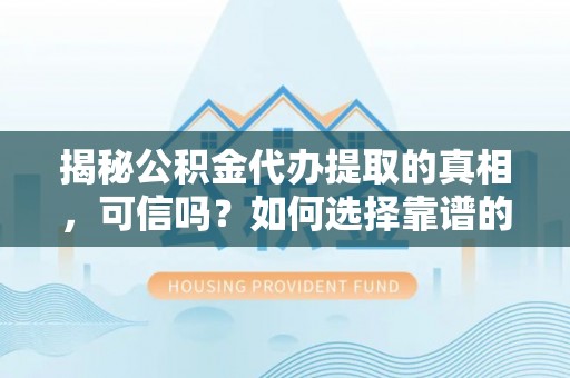 道县揭秘公积金代办提取的真相，可信吗？如何选择靠谱的服务商？
