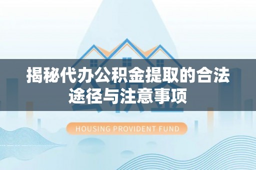 道县揭秘代办公积金提取的合法途径与注意事项
