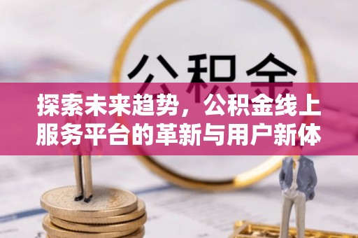 道县探索未来趋势，公积金线上服务平台的革新与用户新体验