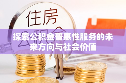 道县探索公积金普惠性服务的未来方向与社会价值