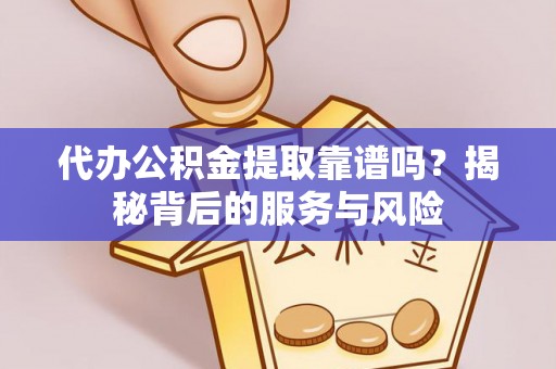 道县代办公积金提取靠谱吗？揭秘背后的服务与风险