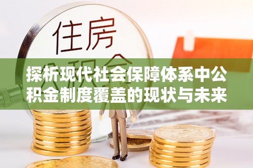 道县探析现代社会保障体系中公积金制度覆盖的现状与未来