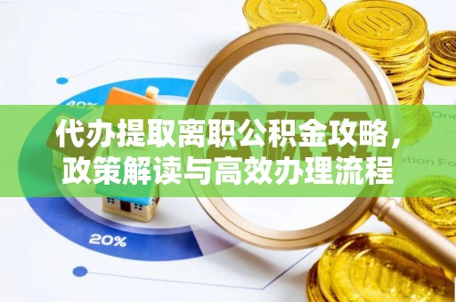 道县代办提取离职公积金攻略，政策解读与高效办理流程