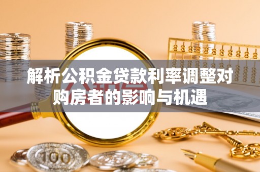 道县解析公积金贷款利率调整对购房者的影响与机遇