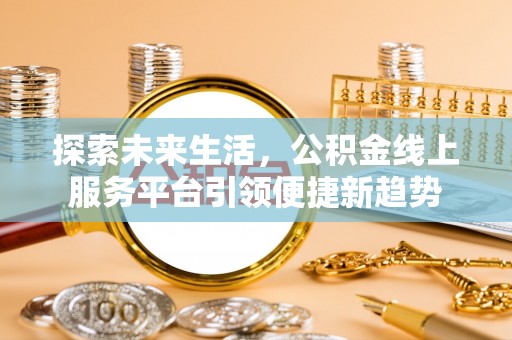 道县探索未来生活，公积金线上服务平台引领便捷新趋势