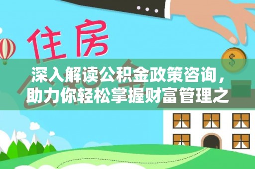 道县深入解读公积金政策咨询，助力你轻松掌握财富管理之道