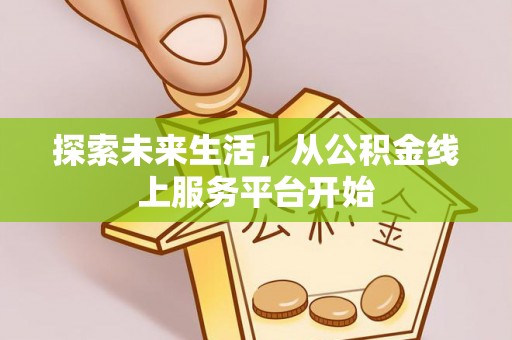 道县探索未来生活，从公积金线上服务平台开始