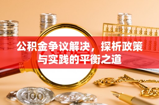 道县公积金争议解决，探析政策与实践的平衡之道