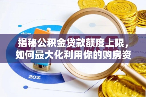 道县揭秘公积金贷款额度上限，如何最大化利用你的购房资金？