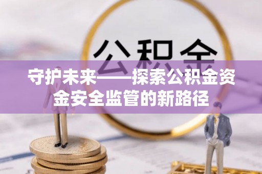 道县守护未来——探索公积金资金安全监管的新路径