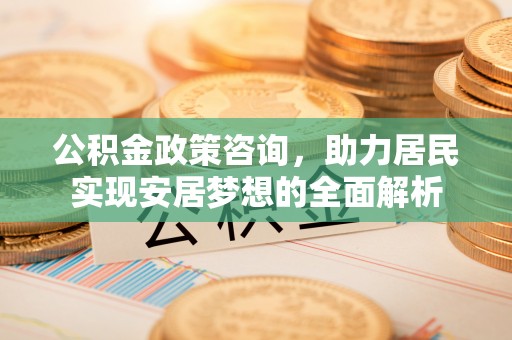 道县公积金政策咨询，助力居民实现安居梦想的全面解析
