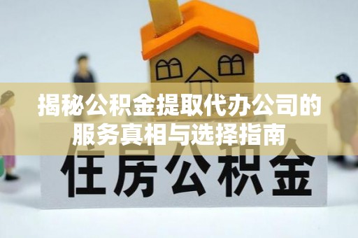 道县揭秘公积金提取代办公司的服务真相与选择指南