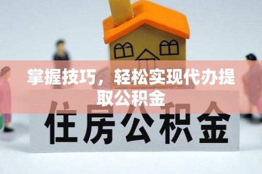 道县掌握技巧，轻松实现代办提取公积金