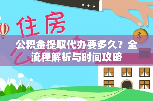 道县公积金提取代办要多久？全流程解析与时间攻略
