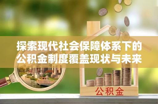 道县探索现代社会保障体系下的公积金制度覆盖现状与未来发展