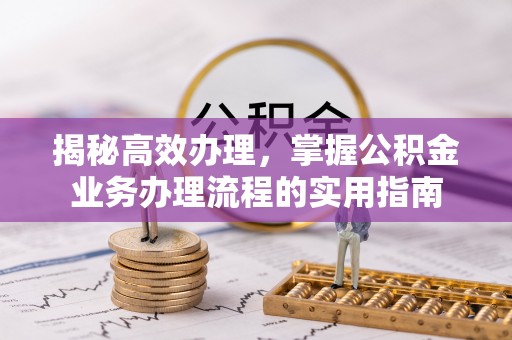 道县揭秘高效办理，掌握公积金业务办理流程的实用指南