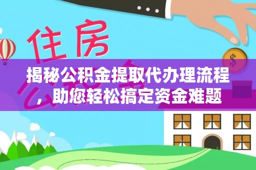 道县揭秘公积金提取代办理流程，助您轻松搞定资金难题
