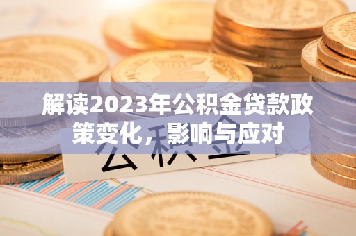 道县解读2023年公积金贷款政策变化，影响与应对