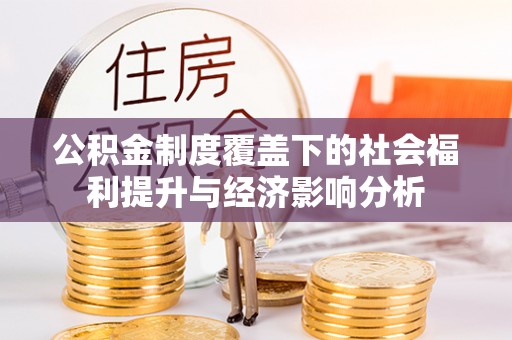 道县公积金制度覆盖下的社会福利提升与经济影响分析