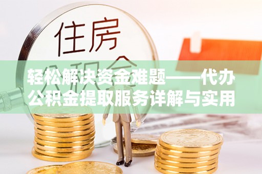 道县轻松解决资金难题——代办公积金提取服务详解与实用指南