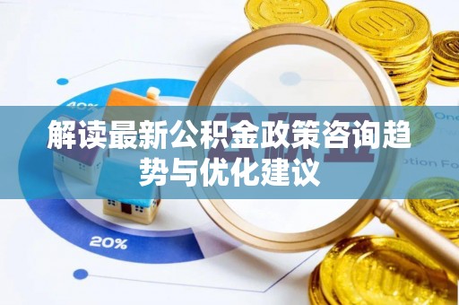 道县解读最新公积金政策咨询趋势与优化建议